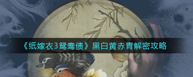 纸嫁衣3鸳鸯债黑白黄赤青怎么解密