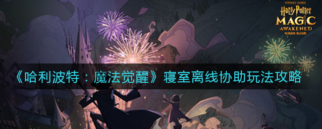 哈利波特魔法觉醒寝室离线协助怎么玩