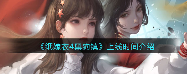 纸嫁衣4黑狗镇上线时间是多少