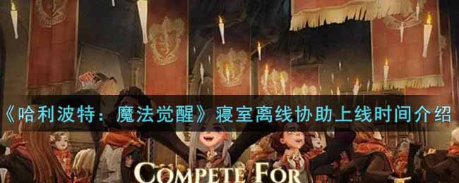 哈利波特魔法觉醒寝室离线协助上线时间是多少
