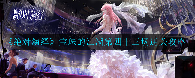 绝对演绎宝珠的江湖第四十三场怎么通关