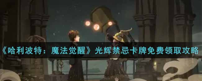 哈利波特魔法觉醒光辉禁忌卡牌怎么免费领取
