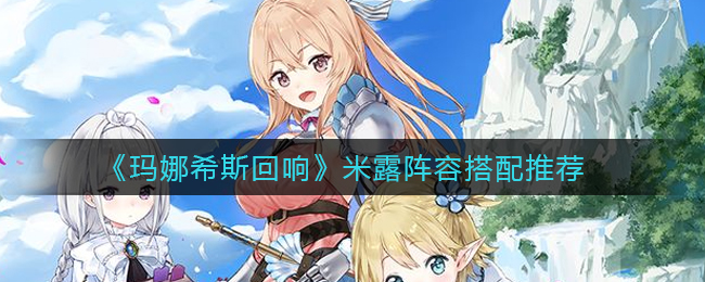 玛娜希斯回响米露阵容怎么搭配