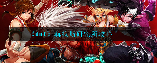 dnf赫拉斯研究所怎么玩