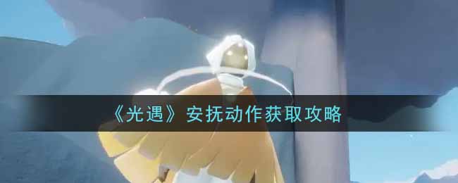 光遇安抚动作怎么获取