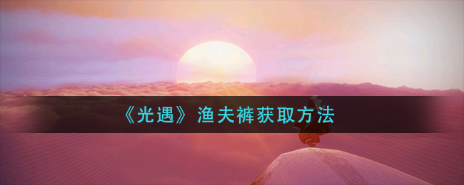 光遇渔夫裤怎么获取