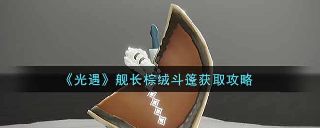 光遇舰长棕绒斗篷怎么获取