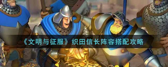 文明与征服织田信长阵容怎么搭配