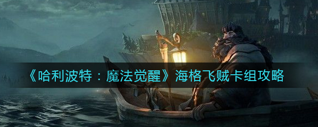 哈利波特魔法觉醒海格飞贼卡组怎么玩