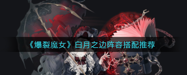 爆裂魔女白月之边阵容怎么搭配