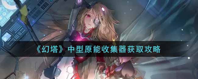 幻塔中型原能收集器怎么获取
