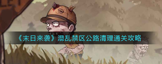 末日来袭混乱禁区公路清理怎么通关