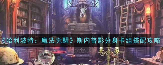 哈利波特魔法觉醒斯内普影分身卡组怎么搭配