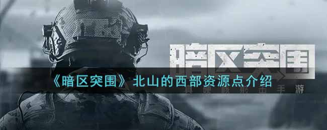 暗区突围北山的西部资源点有哪些