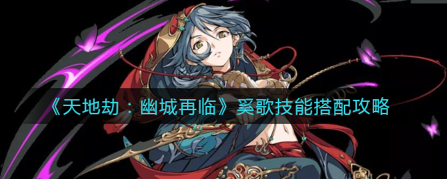 天地劫幽城再临奚歌技能怎么搭配