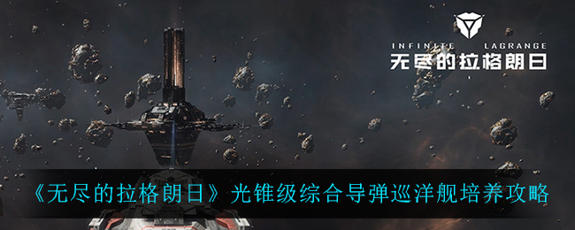 无尽的拉格朗日光锥级综合导弹巡洋舰怎么培养