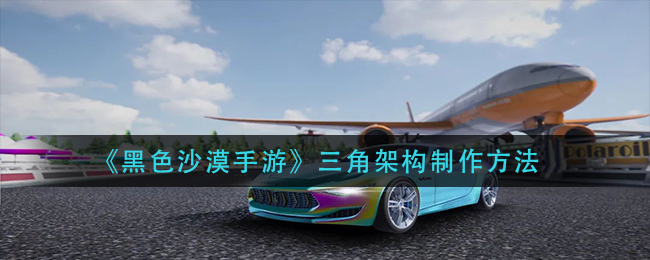 黑色沙漠手游三角架构怎么制作