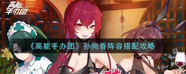 高能手办团孙尚香阵容怎么搭配