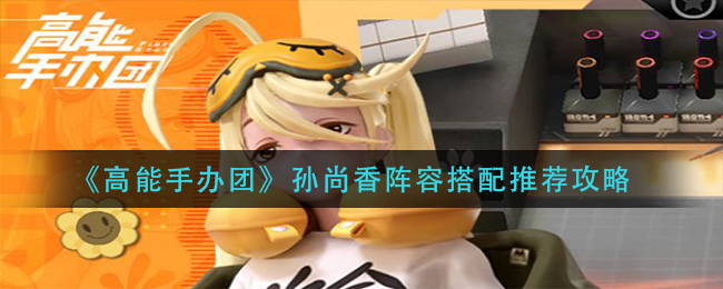 高能手办团孙尚香怎么搭配