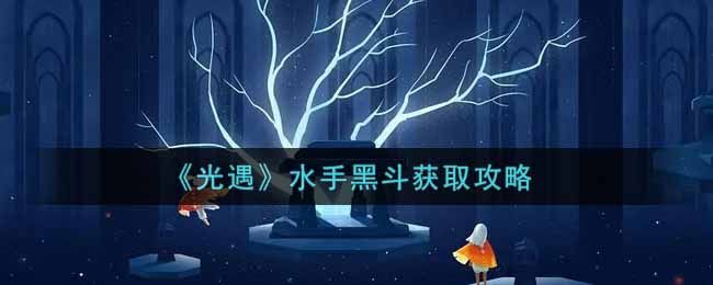 光遇水手黑斗怎么获取