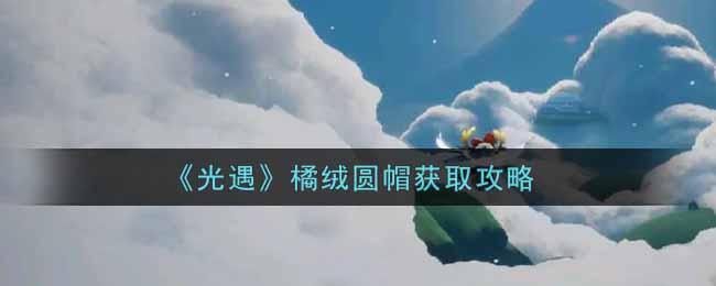 光遇橘绒圆帽怎么获取