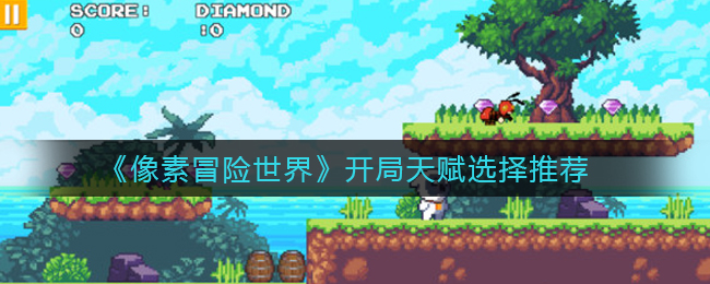 像素冒险世界开局天赋怎么选择