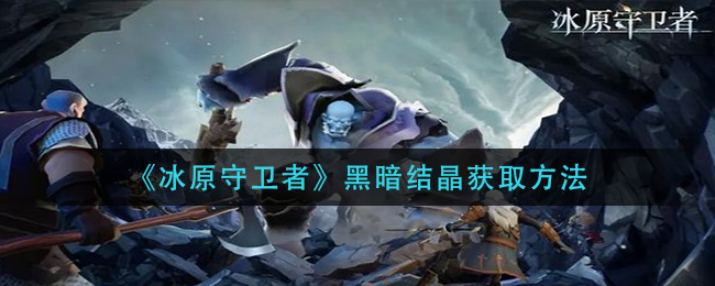 冰原守卫者黑暗结晶怎么获取