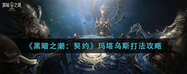 黑暗之潮契约玛塔乌斯怎么打