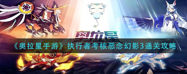 奥拉星手游执行者考核恶念幻影3怎么通关
