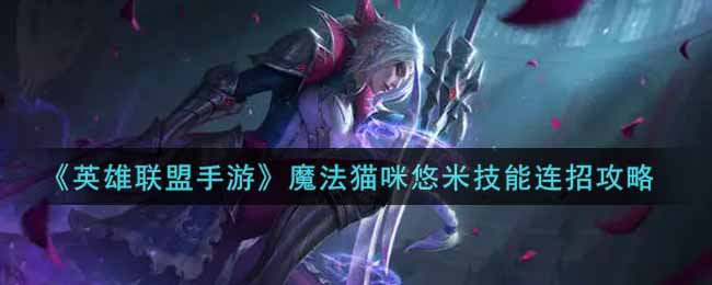 英雄联盟手游魔法猫咪悠米技能怎么连招