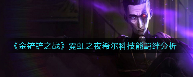 金铲铲之战霓虹之夜希尔科技能羁绊是什么