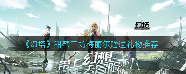 幻塔甜蜜工坊梅丽尔赠送礼物是什么