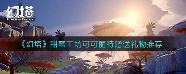 幻塔甜蜜工坊可可丽特赠送礼物是什么