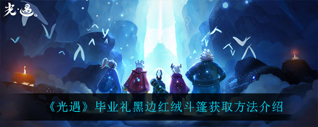 光遇毕业礼黑边红绒斗篷怎么获取