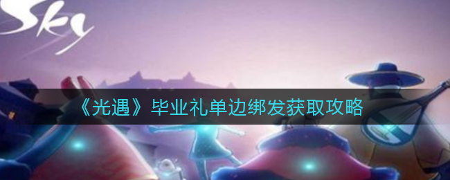 光遇毕业礼单边绑发怎么获取