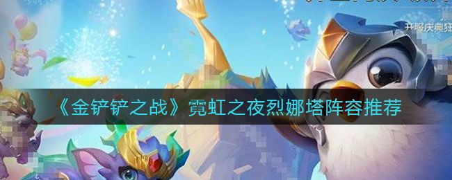 金铲铲之战霓虹之夜烈娜塔阵容怎么玩