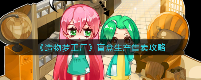 造物梦工厂盲盒生产怎么售卖