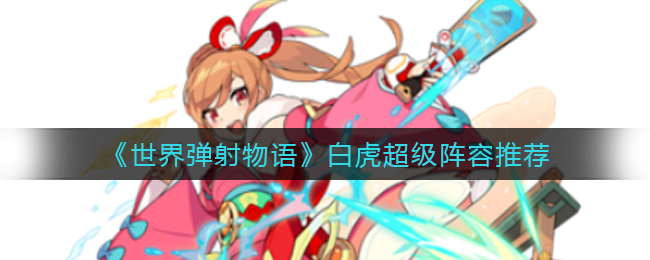 世界弹射物语白虎超级阵容怎么玩