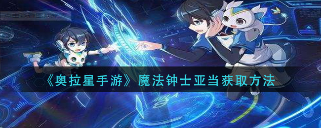 奥拉星手游魔法钟士亚当怎么获取