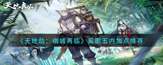 天地劫幽城再临奚歌五内怎么加点