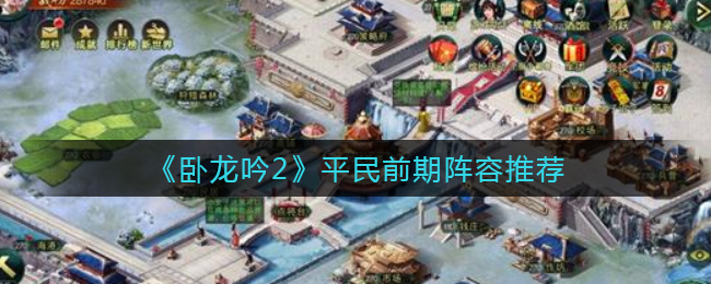 卧龙吟2平民前期阵容怎么搭配