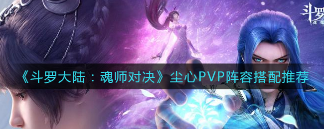 斗罗大陆魂师对决尘心PVP阵容怎么搭配