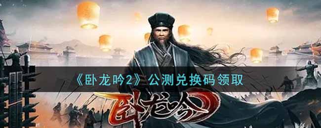 卧龙吟2公测兑换码怎么领取
