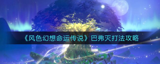 风色幻想命运传说巴弗灭怎么打