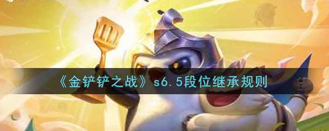 金铲铲之战s6.5段位继承规则是什么