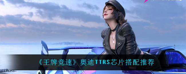 王牌竞速奥迪TTRS芯片怎么搭配