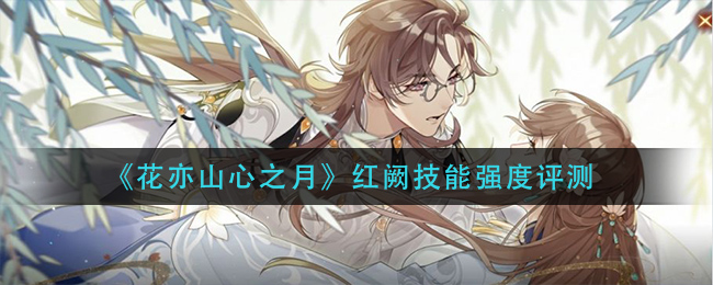花亦山心之月红阙技能强度怎么样