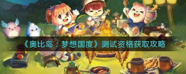 奥比岛梦想国度测试资格怎么获取