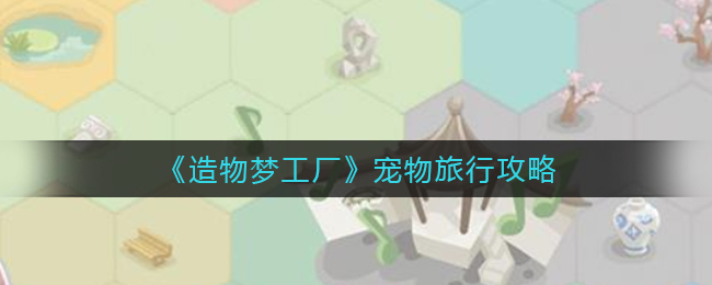 造物梦工厂宠物旅行怎么玩