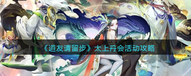 道友请留步太上丹会活动怎么玩